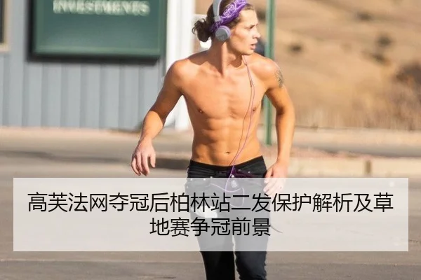 高芙法网夺冠后柏林站二发保护解析及草地赛争冠前景
